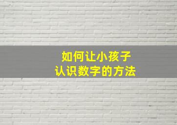 如何让小孩子认识数字的方法