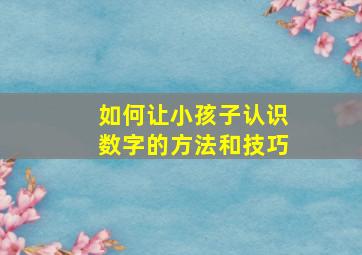 如何让小孩子认识数字的方法和技巧