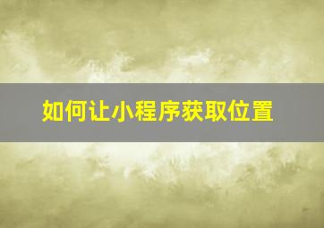 如何让小程序获取位置