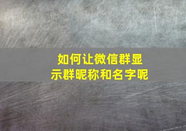 如何让微信群显示群昵称和名字呢