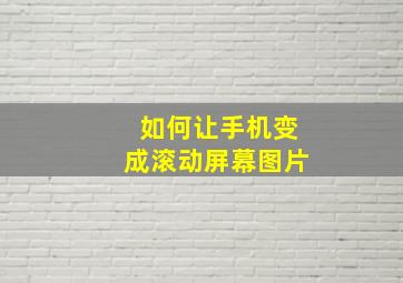 如何让手机变成滚动屏幕图片