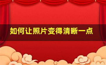 如何让照片变得清晰一点