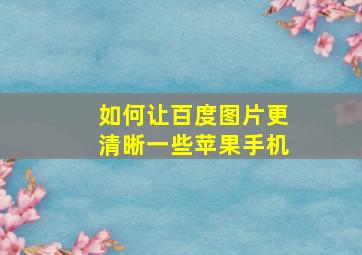 如何让百度图片更清晰一些苹果手机