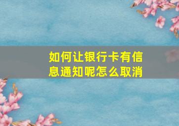 如何让银行卡有信息通知呢怎么取消