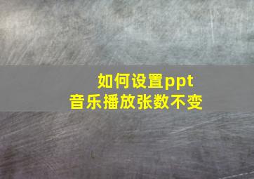 如何设置ppt音乐播放张数不变