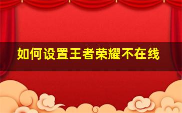 如何设置王者荣耀不在线