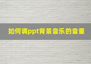 如何调ppt背景音乐的音量