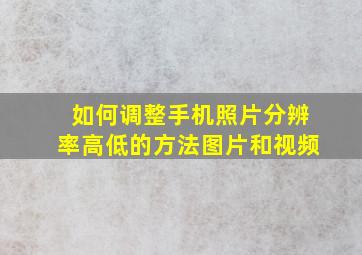 如何调整手机照片分辨率高低的方法图片和视频