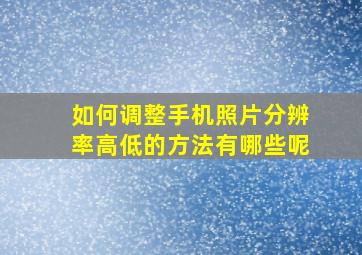 如何调整手机照片分辨率高低的方法有哪些呢