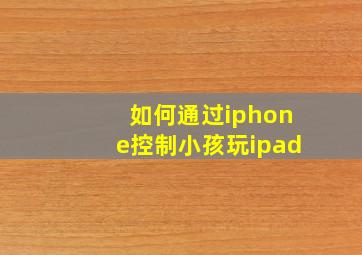 如何通过iphone控制小孩玩ipad