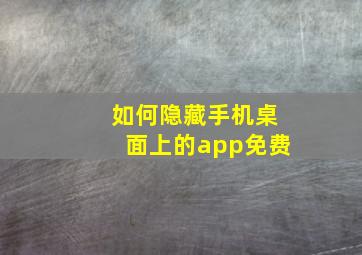 如何隐藏手机桌面上的app免费