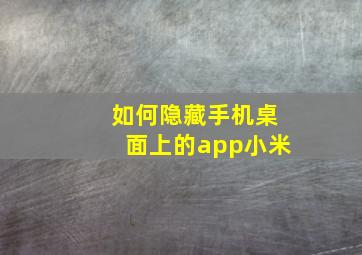 如何隐藏手机桌面上的app小米