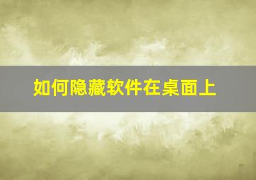 如何隐藏软件在桌面上