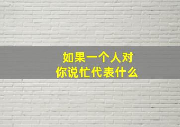 如果一个人对你说忙代表什么