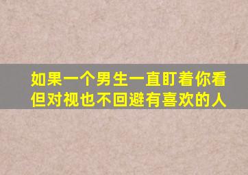 如果一个男生一直盯着你看但对视也不回避有喜欢的人