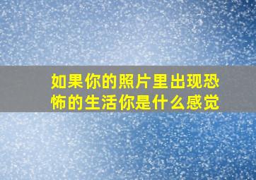 如果你的照片里出现恐怖的生活你是什么感觉