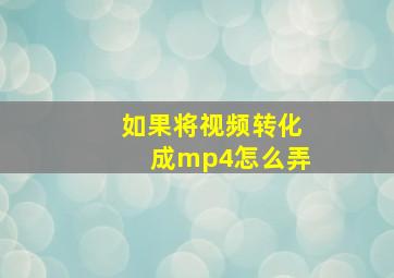 如果将视频转化成mp4怎么弄