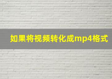 如果将视频转化成mp4格式