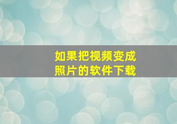 如果把视频变成照片的软件下载