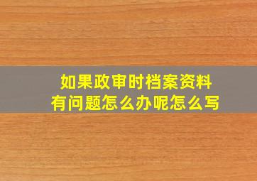 如果政审时档案资料有问题怎么办呢怎么写