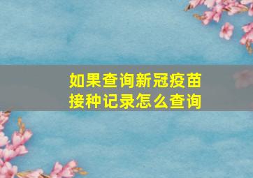 如果查询新冠疫苗接种记录怎么查询