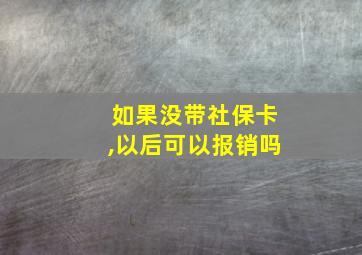 如果没带社保卡,以后可以报销吗