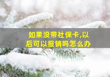 如果没带社保卡,以后可以报销吗怎么办