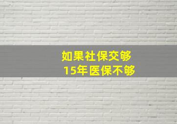 如果社保交够15年医保不够