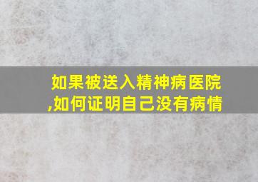 如果被送入精神病医院,如何证明自己没有病情