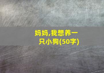 妈妈,我想养一只小狗(50字)