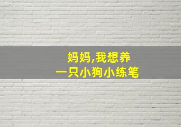 妈妈,我想养一只小狗小练笔