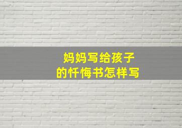 妈妈写给孩子的忏悔书怎样写