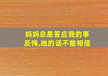 妈妈总是答应我的事反悔,她的话不能相信