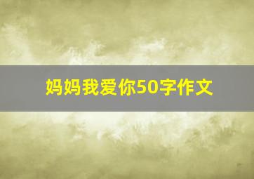 妈妈我爱你50字作文