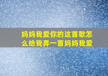 妈妈我爱你的这首歌怎么给我弄一首妈妈我爱