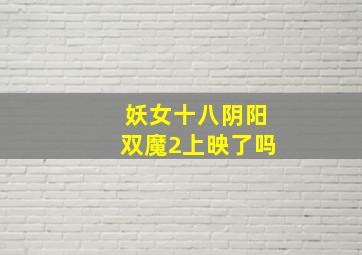 妖女十八阴阳双魔2上映了吗