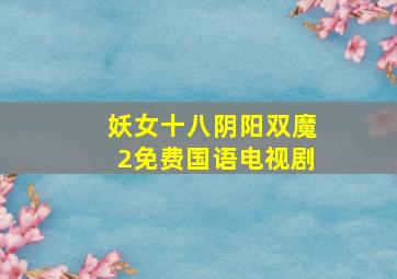 妖女十八阴阳双魔2免费国语电视剧