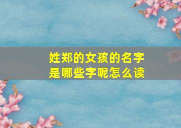 姓郑的女孩的名字是哪些字呢怎么读