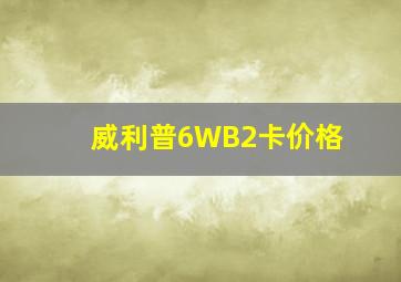 威利普6WB2卡价格