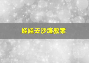 娃娃去沙滩教案