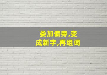 娄加偏旁,变成新字,再组词