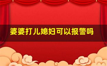 婆婆打儿媳妇可以报警吗