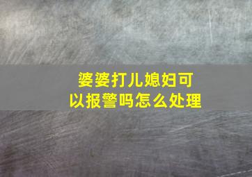 婆婆打儿媳妇可以报警吗怎么处理