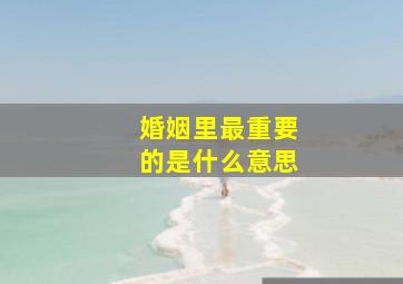 婚姻里最重要的是什么意思