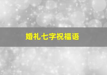 婚礼七字祝福语