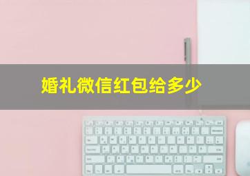 婚礼微信红包给多少