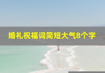 婚礼祝福词简短大气8个字