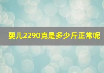 婴儿2290克是多少斤正常呢