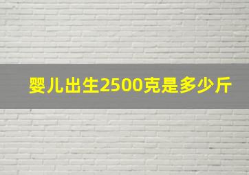 婴儿出生2500克是多少斤