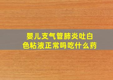 婴儿支气管肺炎吐白色粘液正常吗吃什么药